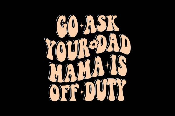 Go Ask Your Dad Mama is off Duty